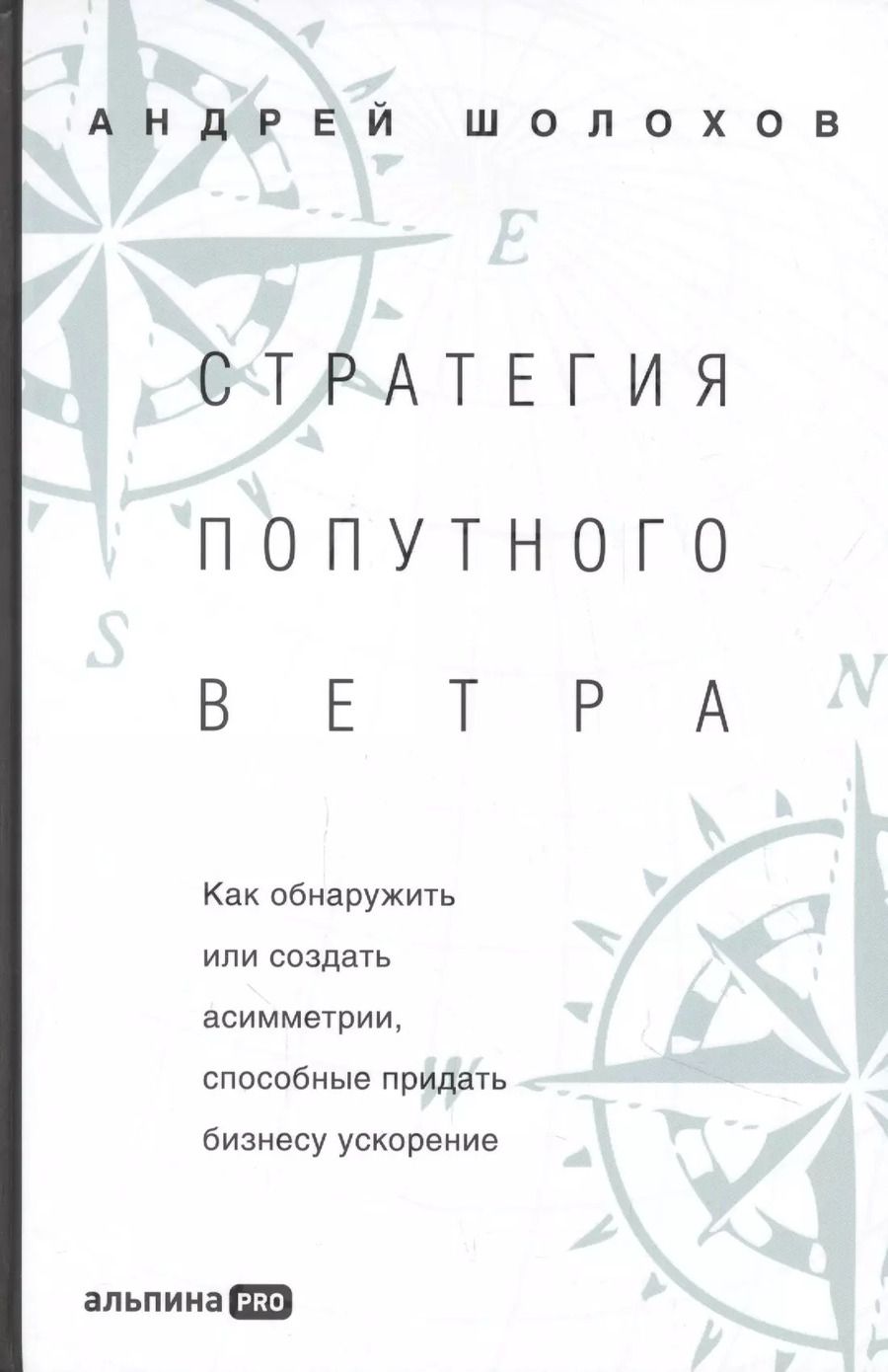 Обложка книги "Андрей Шолохов: Стратeгия попутного ветра. Как обнаружить или создать асимметрии, способные придать бизнесу ускорение"