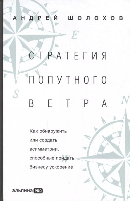 Обложка книги "Андрей Шолохов: Стратeгия попутного ветра. Как обнаружить или создать асимметрии, способные придать бизнесу ускорение"