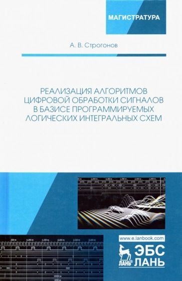 Обложка книги "Андрей Строгонов: Реализация алгоритмов цифровой обработки сигналов в базисе программируемых логических интегр. схем"