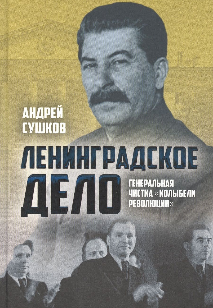 Обложка книги "Андрей Сушков: «Ленинградское дело»: генеральная чистка «колыбели революции»"