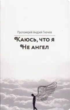 Обложка книги "Андрей Ткачев: Каюсь, что я не ангел"