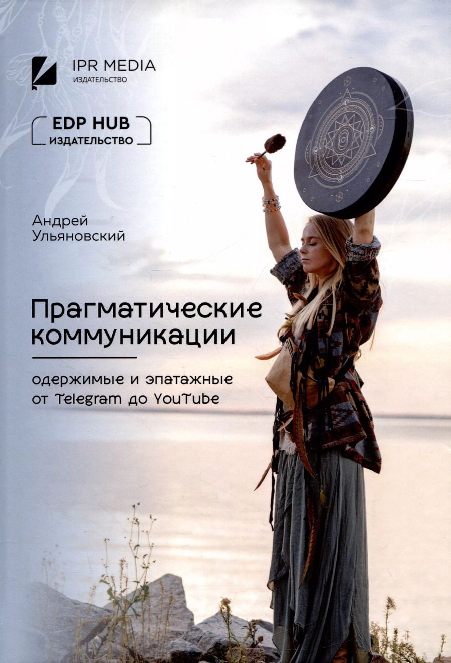 Обложка книги "Андрей Ульяновский: Прагматические коммуникации: одержимые и эпатажные от Telegram до YouTube"