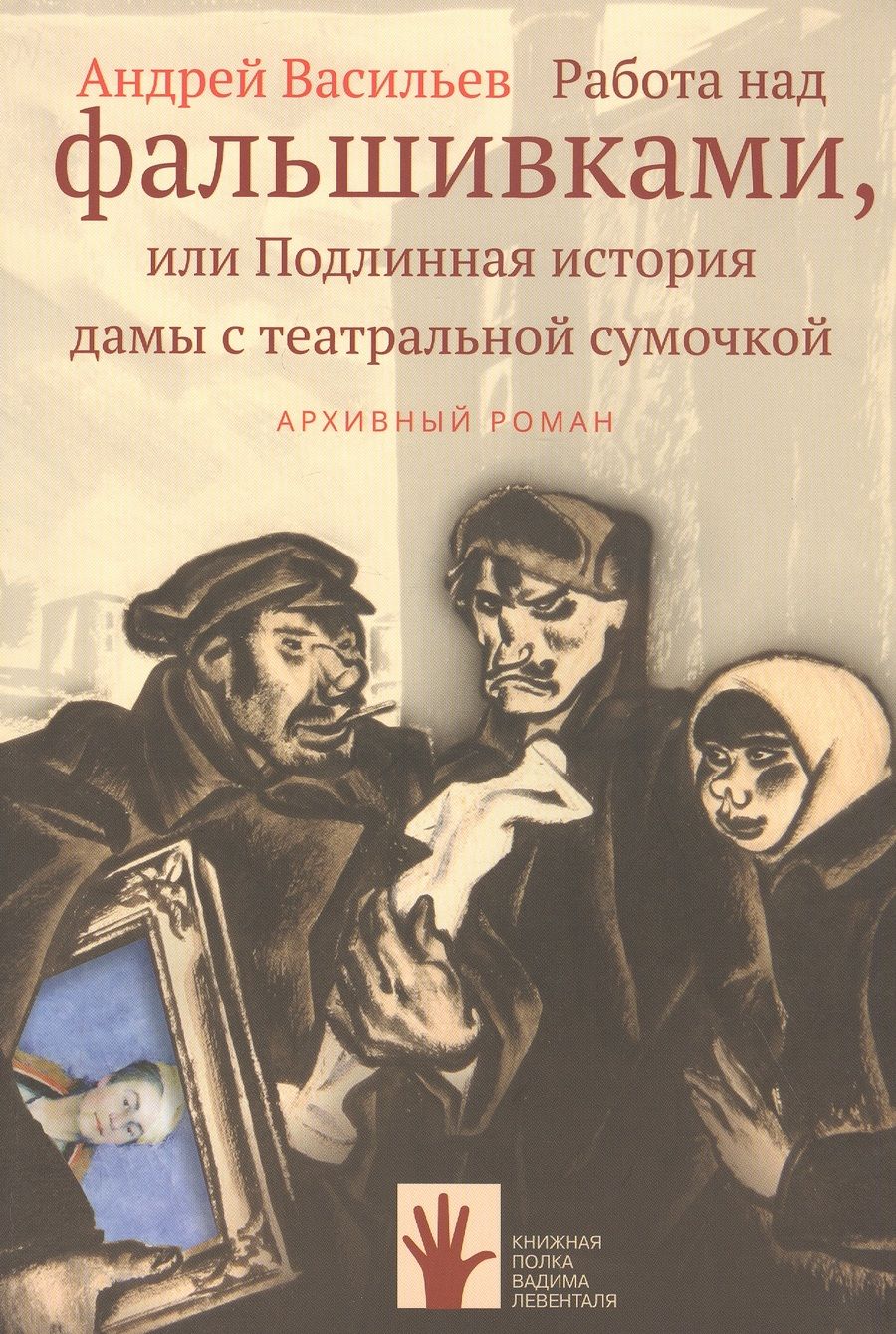 Обложка книги "Андрей Васильев: Работа над фальшивками, или Подлинная история дамы с театральной сумочкой. Архивный роман"