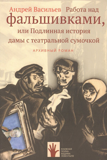 Обложка книги "Андрей Васильев: Работа над фальшивками, или Подлинная история дамы с театральной сумочкой. Архивный роман"