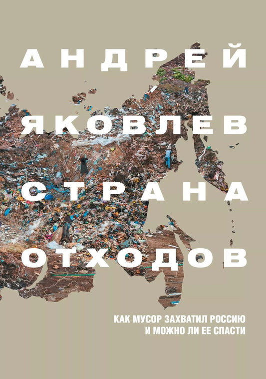 Обложка книги "Андрей Яковлев: Страна отходов. Как мусор захватил Россию и можно"