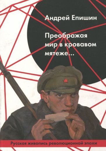 Обложка книги "Андрей Епишин: Преображая мир в кровавом мятеже… Русская живопись"