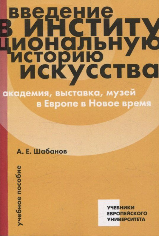 Обложка книги "Андрей Евгеньевич: Введение в институциональную историю искусства: академия, выставка, музей в Европе в Новое время: учебное пособие"