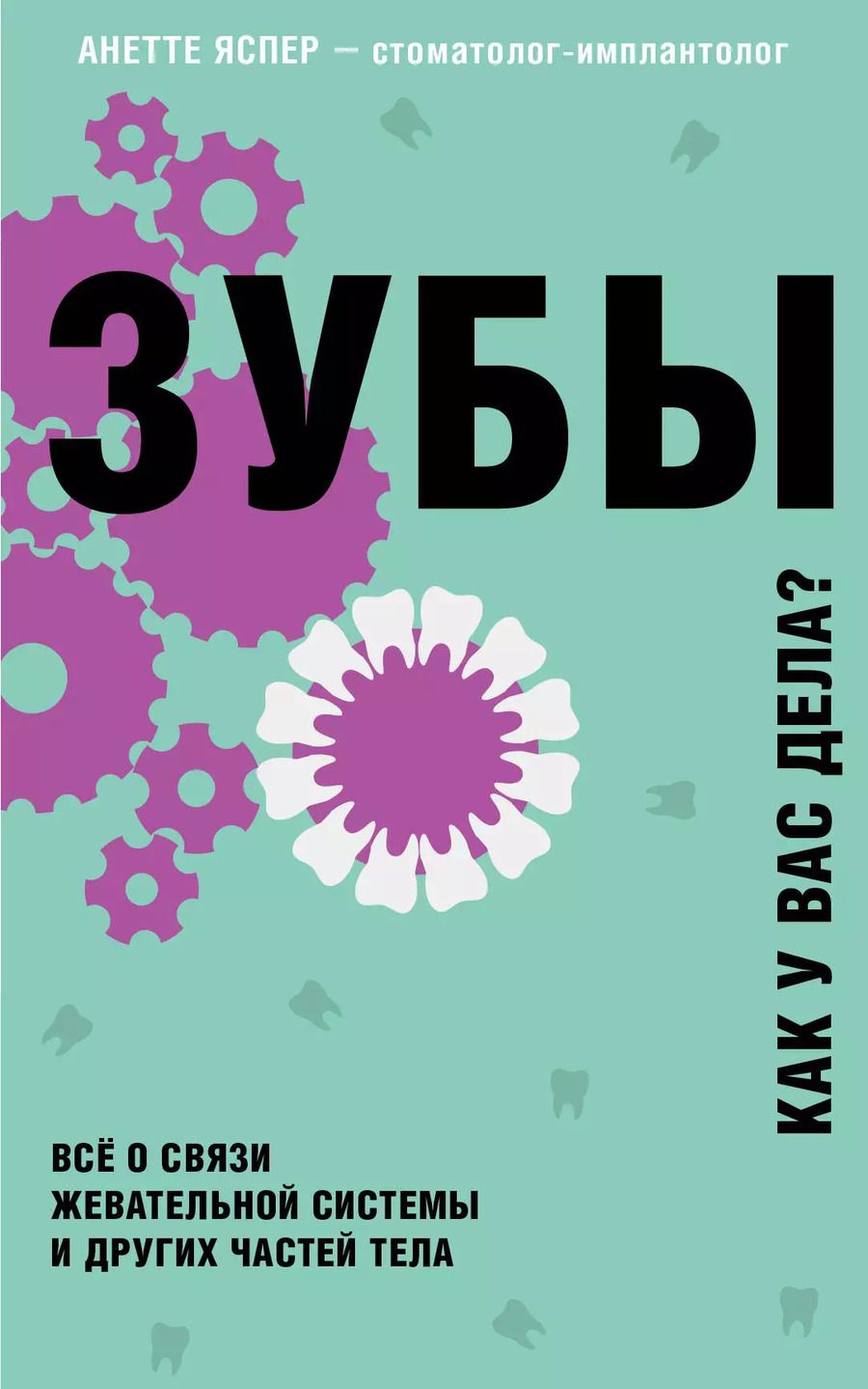 Обложка книги "Анетте Яспер: Зубы. Как у вас дела? Все о связи жевательной системы и других частей тела"