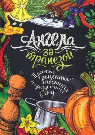 Обложка книги "Ангела за трапезой. Простые рецепты православных постных и праздничных блюд"