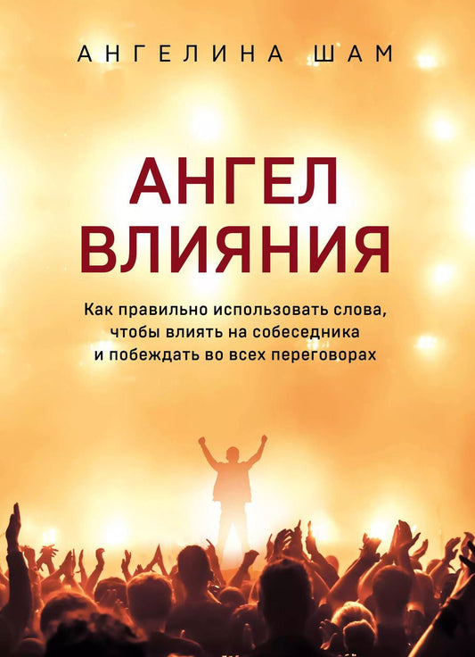 Обложка книги "Ангелина Шам: Ангел влияния. Как правильно использовать слова, чтобы влиять на собеседника и побеждать во всех переговорах"