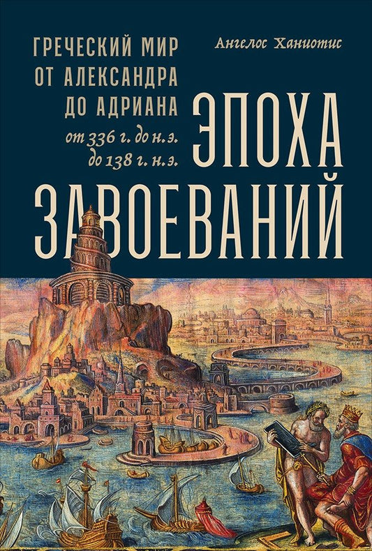 Обложка книги "Ангелос Ханиотис: Эпоха завоеваний: Греческий мир от Александра до Адриана (336 г. до н.э. - 138 г. н.э.)"