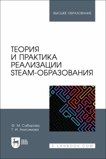Обложка книги "Анисимова, Сабирова: Теория и практика реализации STEAM-образования. Учебное пособие для вузов"