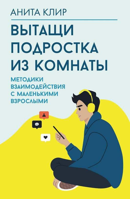 Обложка книги "Анита Клир: Вытащи подростка из комнаты. Методики взаимодействия с маленькими взрослыми"