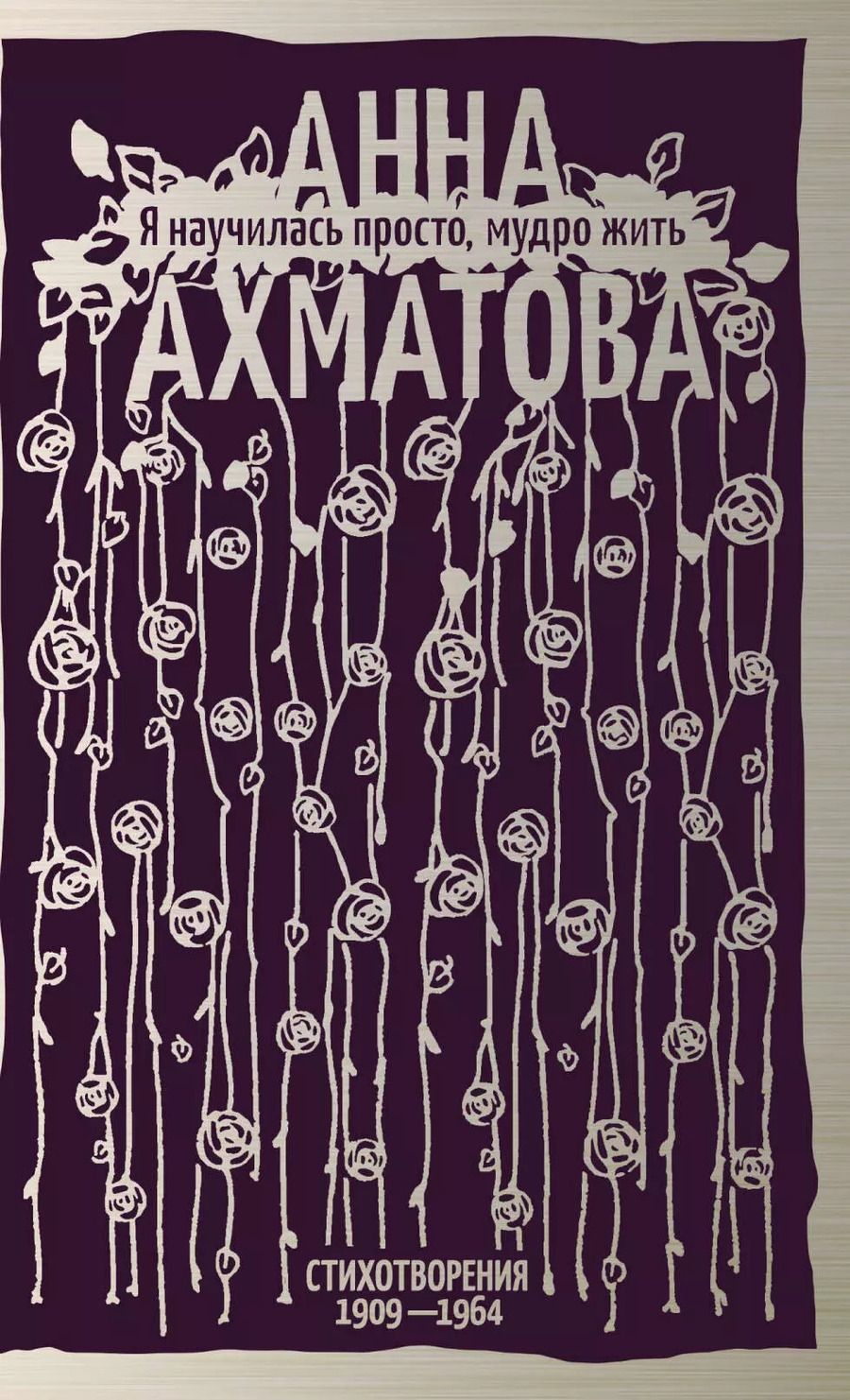 Обложка книги "Анна Ахматова: Я научилась просто, мудро жить. Стихотворения 1909—1964"