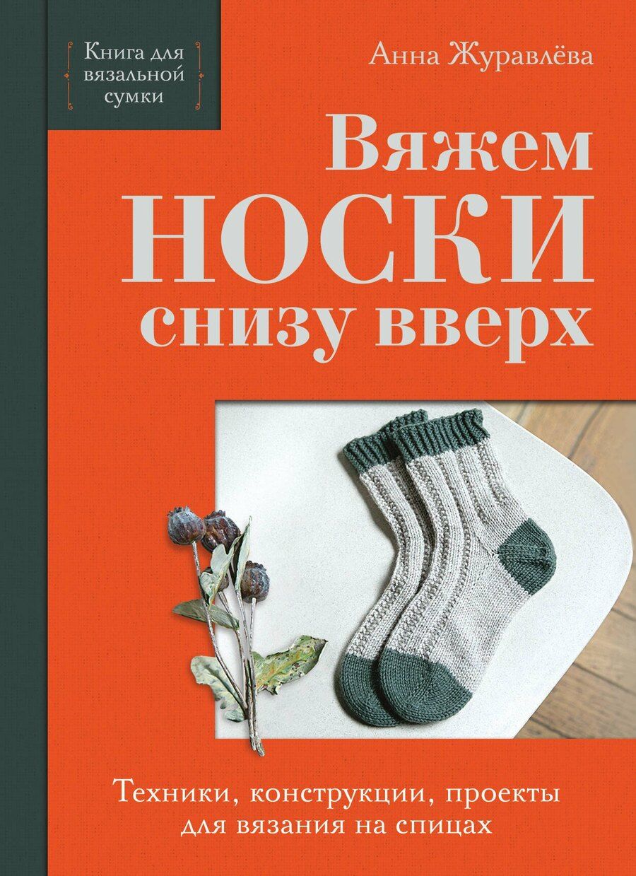 Обложка книги "Анна Алексеевна: Вяжем НОСКИ снизу вверх. Техники, конструкции, проекты для вязания на спицах"