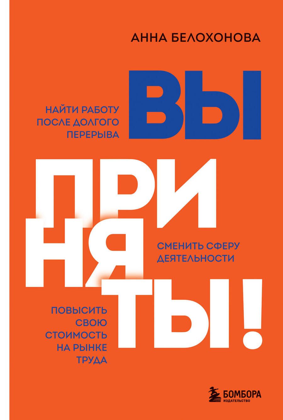 Обложка книги "Анна Белохонова: Вы приняты! Найти работу после долгого перерыва. Сменить сферу деятельности. Повысить свою стоимость"