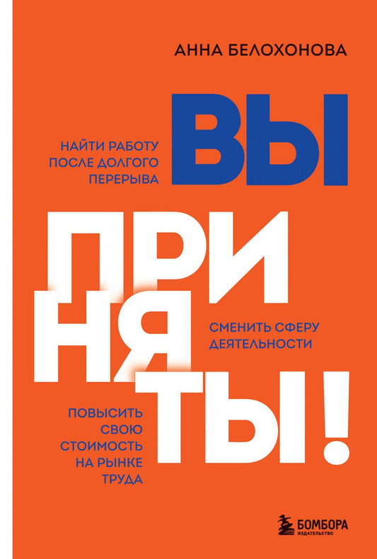 Обложка книги "Анна Белохонова: Вы приняты! Найти работу после долгого перерыва. Сменить сферу деятельности. Повысить свою стоимость"