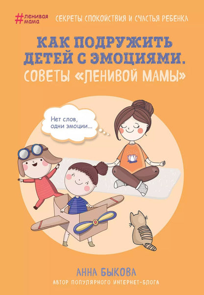 Обложка книги "Анна Быкова: Как подружить детей с эмоциями. Советы "ленивой мамы""