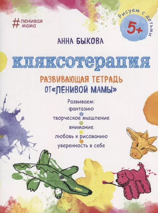 Обложка книги "Анна Быкова: Кляксотерапия. Развивающая тетрадь от "ленивой мамы". 5+"