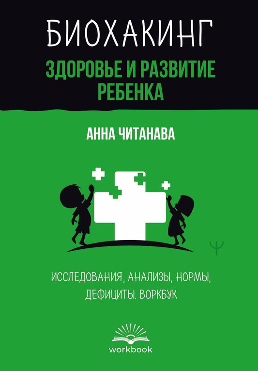 Обложка книги "Анна Читанава: Биохакинг. Здоровье и развитие ребенка. Исследования, анализы, нормы, дефициты. Воркбук"