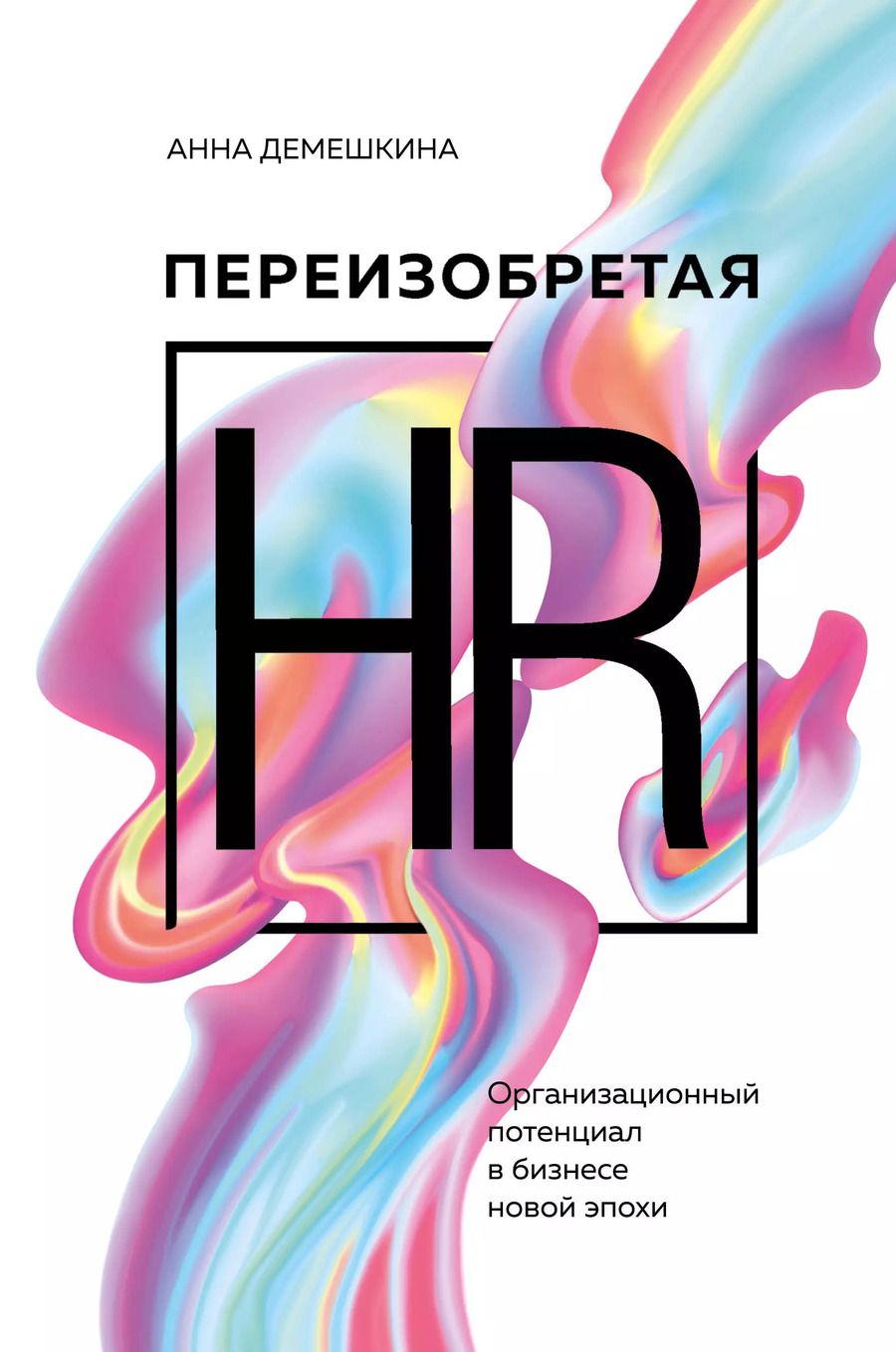 Обложка книги "Анна Демешкина: Переизобретая HR. Организационный потенциал в бизнесе новой эпохи."