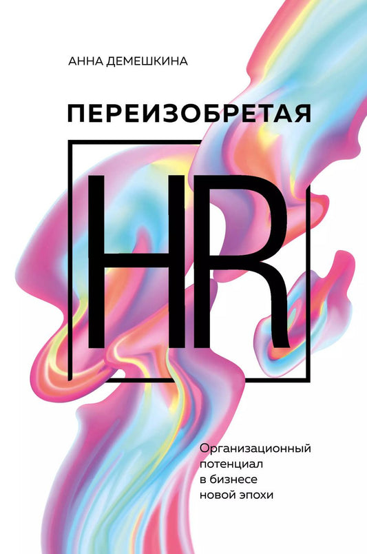 Обложка книги "Анна Демешкина: Переизобретая HR. Организационный потенциал в бизнесе новой эпохи."