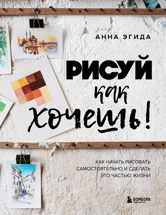 Обложка книги "Анна Эгида: Рисуй как хочешь! Как начать рисовать самостоятельно и сделать это частью жизни"