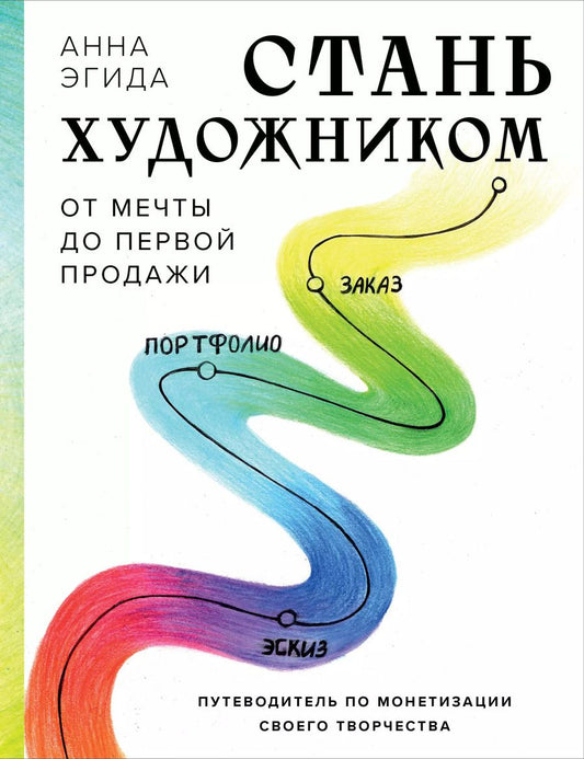 Обложка книги "Анна Эгида: Стань художником. От мечты до первой продажи. Путеводитель по монетизации своего творчества"