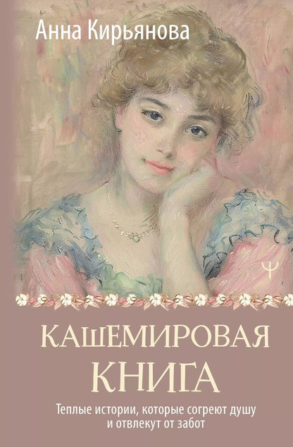 Обложка книги "Анна Кирьянова: Кашемировая книга. Теплые истории, которые согреют душу и отвлекут от забот"