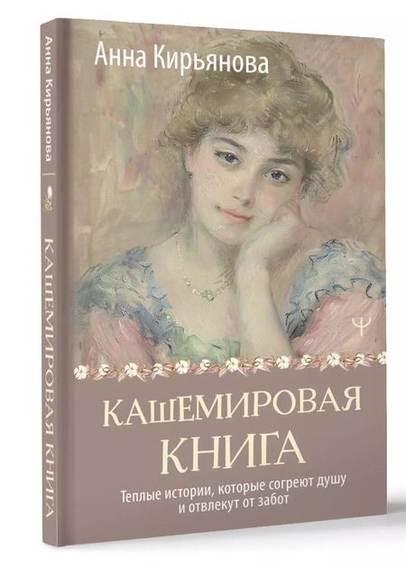 Фотография книги "Анна Кирьянова: Кашемировая книга. Теплые истории, которые согреют душу и отвлекут от забот"
