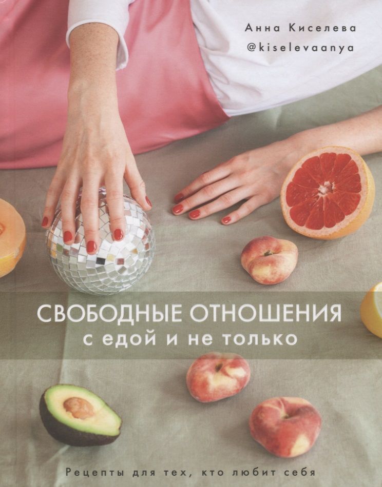 Обложка книги "Анна Киселева: Свободные отношения с едой и не только"
