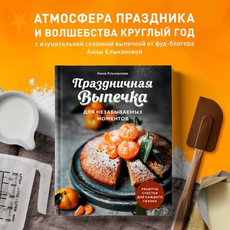 Фотография книги "Анна Клыканова: Праздничная выпечка для незабываемых моментов. Рецепты счастья для каждого сезона"