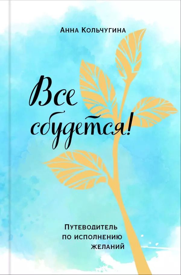 Обложка книги "Анна Кольчугина: Все сбудется! Путеводитель по исполнению желаний"