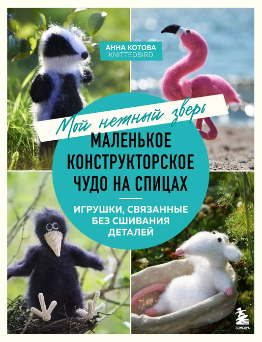 Обложка книги "Анна Котова: Мой нежный зверь. Маленькое конструкторское чудо на спицах. Игрушки, связанные без сшивания деталей"
