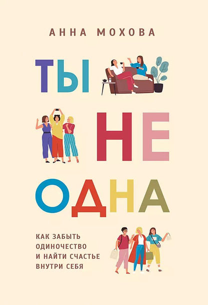 Обложка книги "Анна Мохова: Ты не одна. Как забыть одиночество и найти счастье внутри себя"