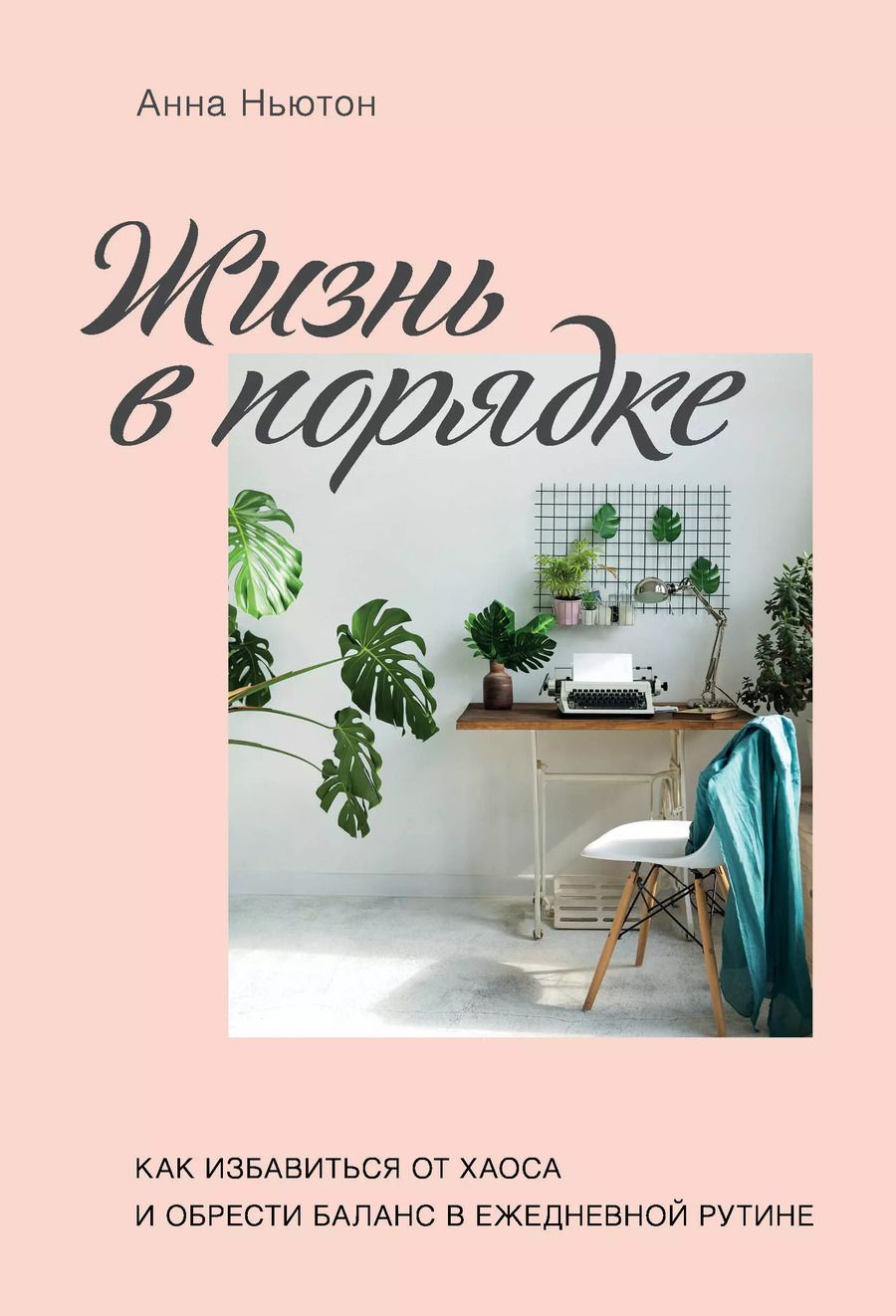 Обложка книги "Анна Ньютон: Жизнь в порядке. Как избавиться от хаоса и обрести баланс в ежедневной рутине"