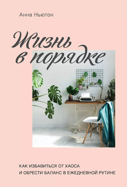 Обложка книги "Анна Ньютон: Жизнь в порядке. Как избавиться от хаоса и обрести баланс в ежедневной рутине"