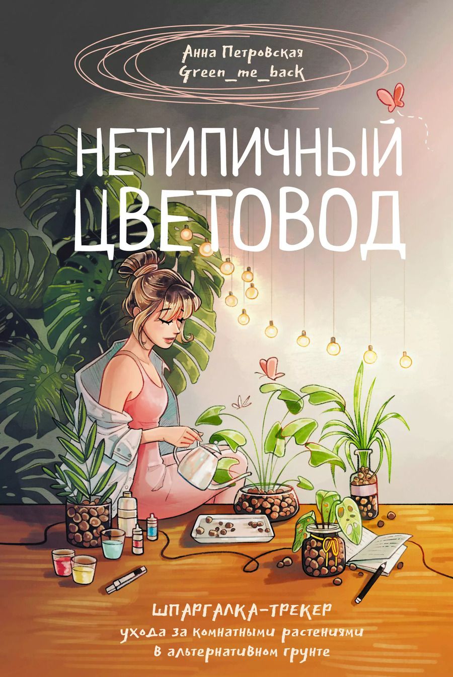 Обложка книги "Анна Петровская: Нетипичный цветовод. Шпаргалка-трекер ухода за комнатными растениями в альтернативном грунте"