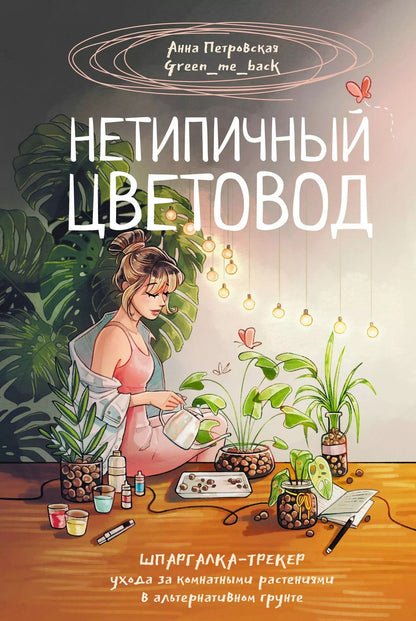 Обложка книги "Анна Петровская: Нетипичный цветовод. Шпаргалка-трекер ухода за комнатными растениями в альтернативном грунте"