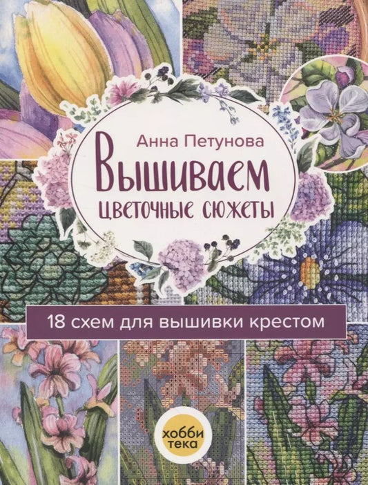 Обложка книги "Анна Петунова: Вышиваем цветочные сюжеты. 18 схем для вышивки крестом"