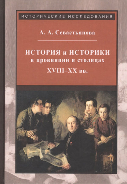 Обложка книги "Анна Севастьянова: История и историки в провинции и в столицах. Сборник трудов по истории, историографии и регионоведен"