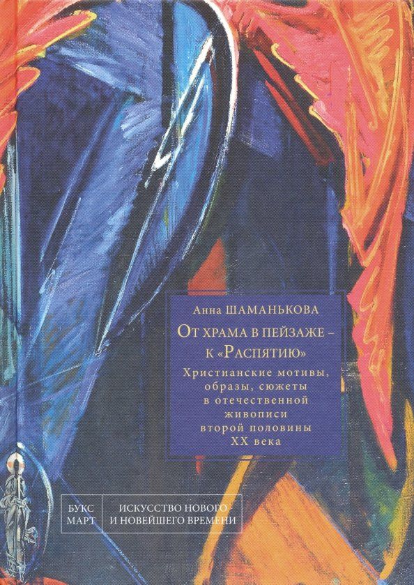 Обложка книги "Анна Шаманькова: От храма в пейзаже - к "Распятию". Христианские мотивы, образы, сюжеты в отечественной живописи"