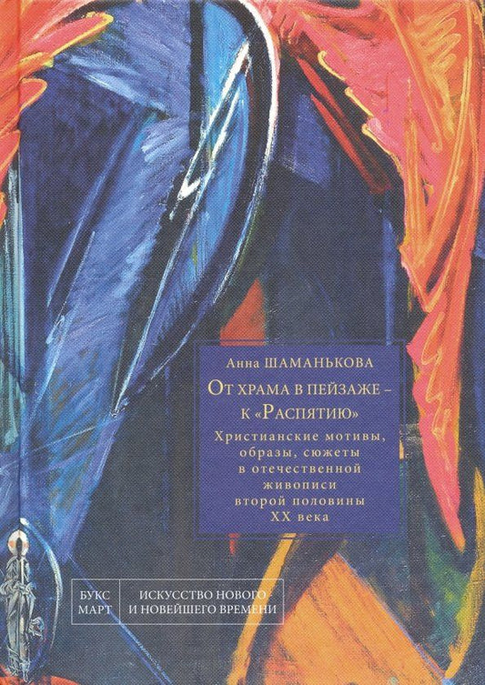 Обложка книги "Анна Шаманькова: От храма в пейзаже - к "Распятию". Христианские мотивы, образы, сюжеты в отечественной живописи"