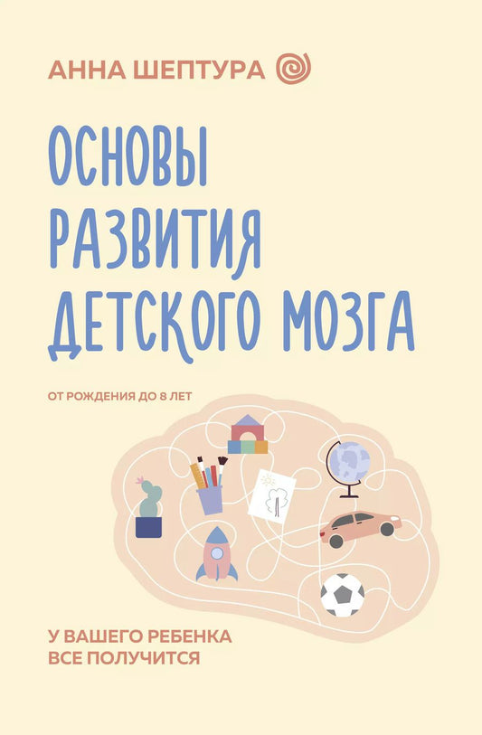 Обложка книги "Анна Шептура: Основы развития детского мозга. У вашего ребенка все получится"