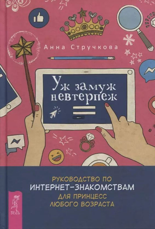 Обложка книги "Анна Стручкова: Уж замуж невтерпеж. Руководство по интернет-знакомствам для принцесс любого возраста"