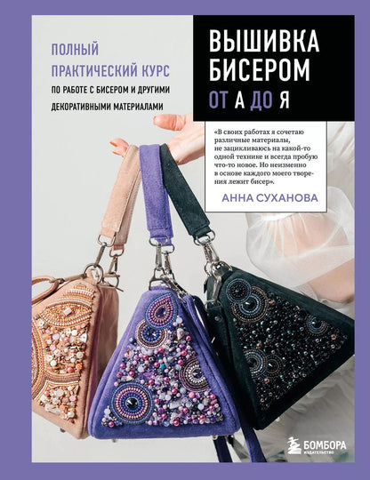 Обложка книги "Анна Суханова: Вышивка бисером от А до Я. Полный практический курс по работе с бисером и другими декоративными материалами"
