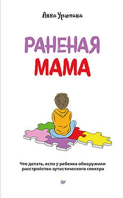 Обложка книги "Анна Урюпина: Раненая мама. Что делать, если у ребенка обнаружили расстройство аутистического спектра"