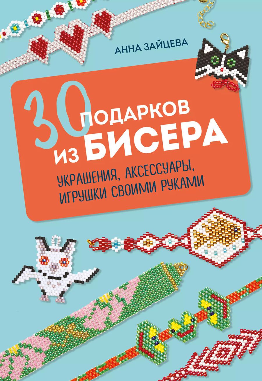 Обложка книги "Анна Зайцева: 30 подарков из бисера. Украшения, аксессуары, игрушки своими руками"