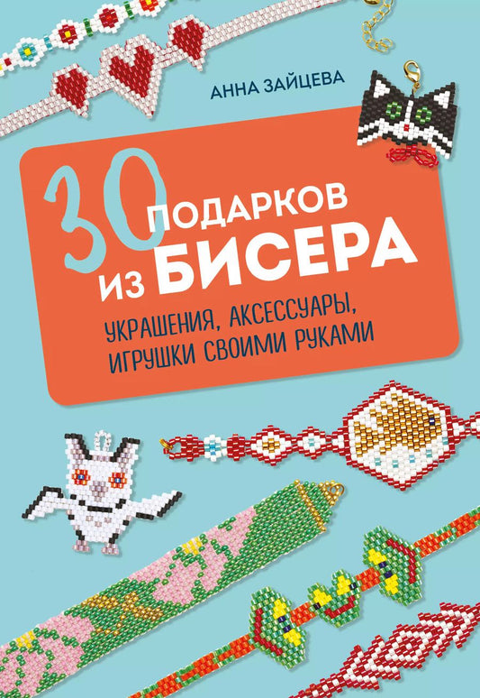 Обложка книги "Анна Зайцева: 30 подарков из бисера. Украшения, аксессуары, игрушки своими руками"