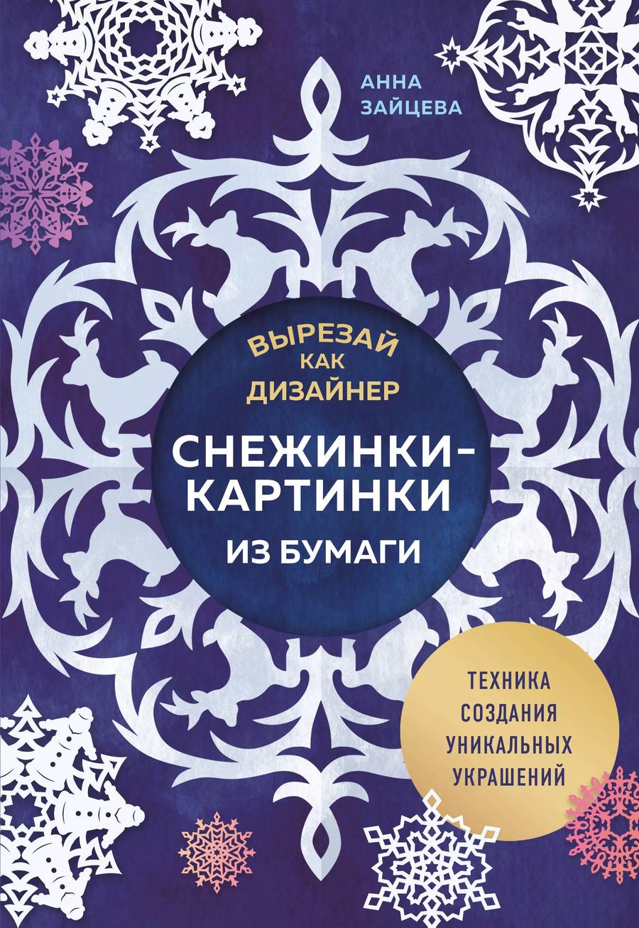 Обложка книги "Анна Зайцева: Вырезай как дизайнер. Снежинки-картинки из бумаги. Техника создания уникальных украшений"